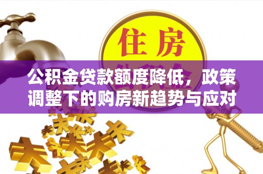 洪泽公积金贷款额度降低，政策调整下的购房新趋势与应对策略