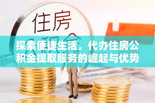 洪泽探索便捷生活，代办住房公积金提取服务的崛起与优势