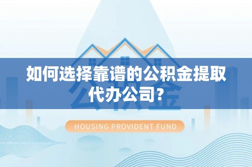 洪泽如何选择靠谱的公积金提取代办公司？