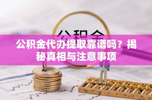 洪泽公积金代办提取靠谱吗？揭秘真相与注意事项
