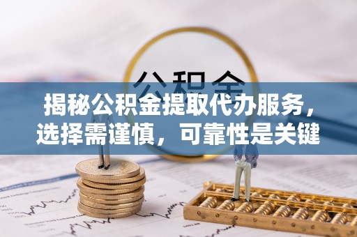 洪泽揭秘公积金提取代办服务，选择需谨慎，可靠性是关键
