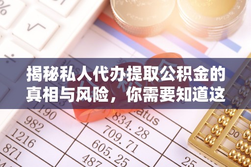 洪泽揭秘私人代办提取公积金的真相与风险，你需要知道这些！
