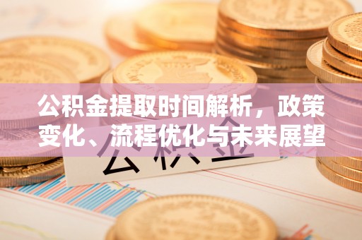 洪泽公积金提取时间解析，政策变化、流程优化与未来展望