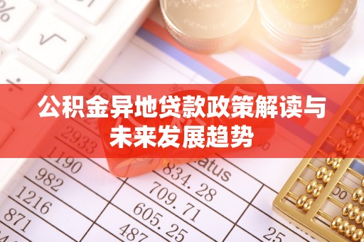洪泽公积金异地贷款政策解读与未来发展趋势