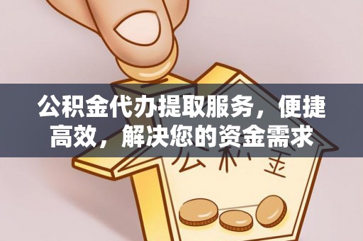洪泽公积金代办提取服务，便捷高效，解决您的资金需求