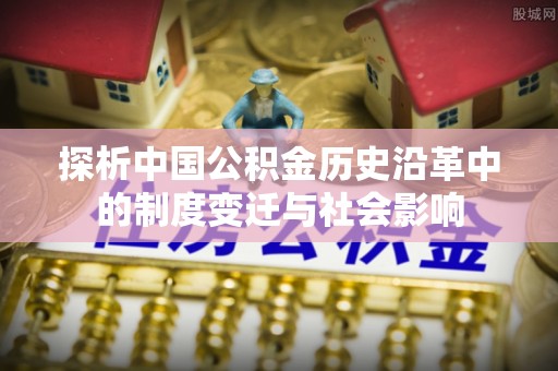 洪泽探析中国公积金历史沿革中的制度变迁与社会影响