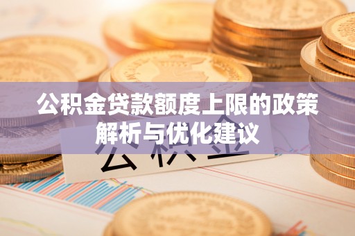 洪泽公积金贷款额度上限的政策解析与优化建议