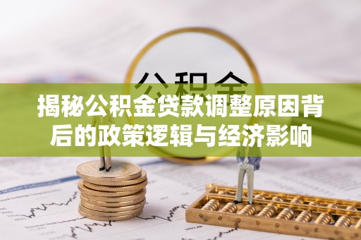 洪泽揭秘公积金贷款调整原因背后的政策逻辑与经济影响