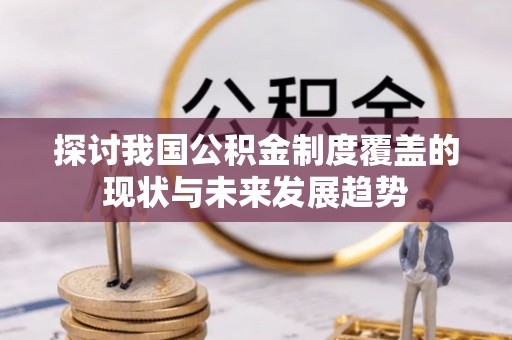 洪泽探讨我国公积金制度覆盖的现状与未来发展趋势