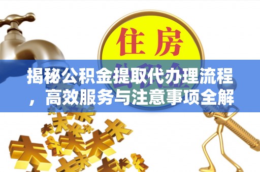 洪泽揭秘公积金提取代办理流程，高效服务与注意事项全解析