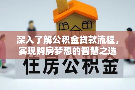 洪泽深入了解公积金贷款流程，实现购房梦想的智慧之选