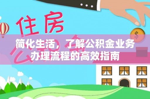 洪泽简化生活，了解公积金业务办理流程的高效指南