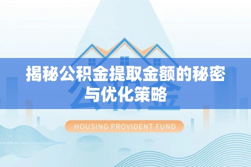 洪泽揭秘公积金提取金额的秘密与优化策略