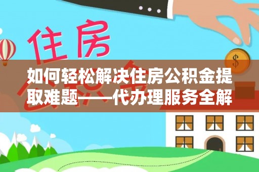 洪泽如何轻松解决住房公积金提取难题——代办理服务全解析