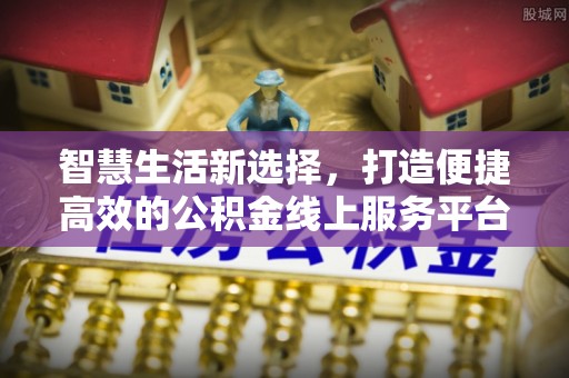 洪泽智慧生活新选择，打造便捷高效的公积金线上服务平台