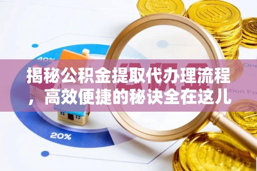 洪泽揭秘公积金提取代办理流程，高效便捷的秘诀全在这儿