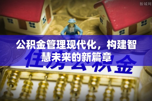 洪泽公积金管理现代化，构建智慧未来的新篇章