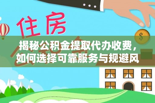 洪泽揭秘公积金提取代办收费，如何选择可靠服务与规避风险