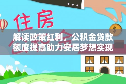 洪泽解读政策红利，公积金贷款额度提高助力安居梦想实现