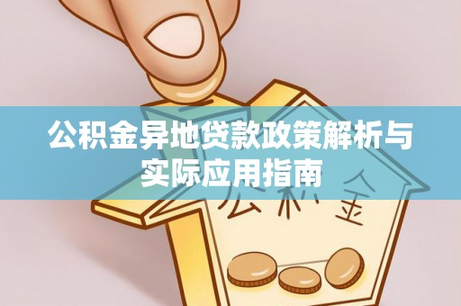 洪泽公积金异地贷款政策解析与实际应用指南