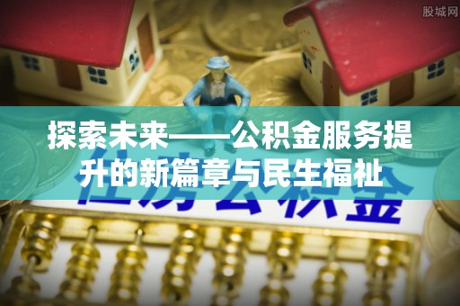 洪泽探索未来——公积金服务提升的新篇章与民生福祉