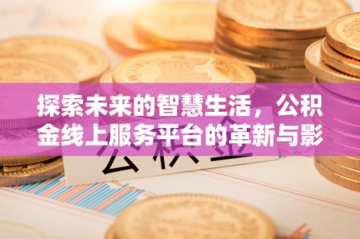洪泽探索未来的智慧生活，公积金线上服务平台的革新与影响
