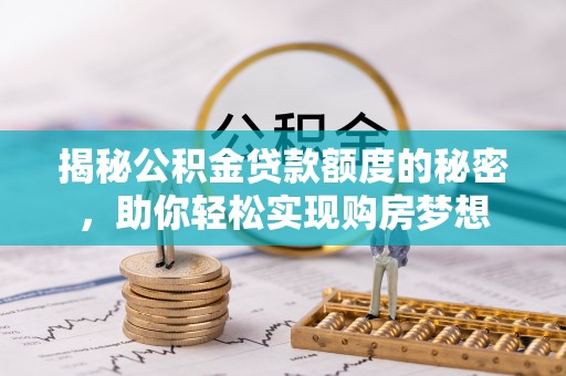 洪泽揭秘公积金贷款额度的秘密，助你轻松实现购房梦想