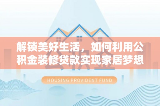 洪泽解锁美好生活，如何利用公积金装修贷款实现家居梦想