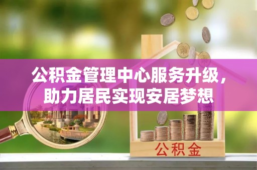 洪泽公积金管理中心服务升级，助力居民实现安居梦想