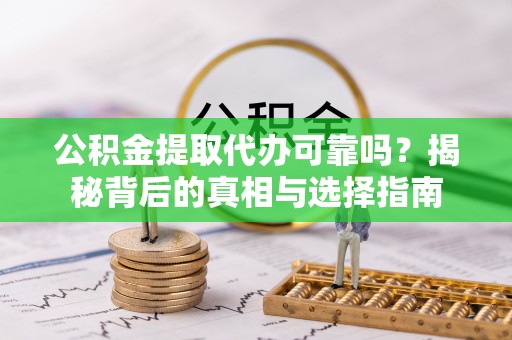 洪泽公积金提取代办可靠吗？揭秘背后的真相与选择指南
