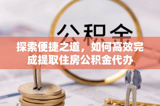 洪泽探索便捷之道，如何高效完成提取住房公积金代办