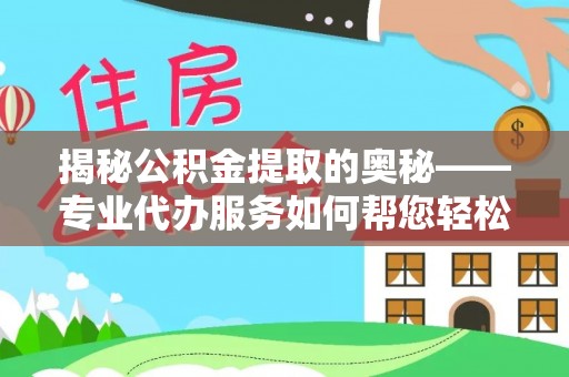 洪泽揭秘公积金提取的奥秘——专业代办服务如何帮您轻松搞定