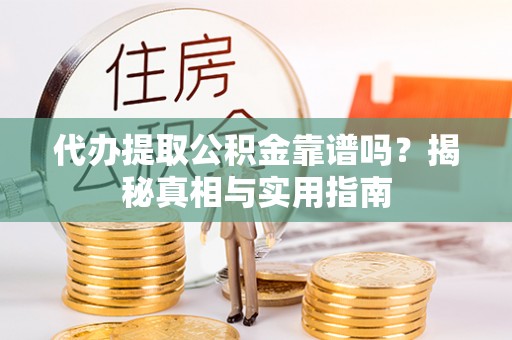 洪泽代办提取公积金靠谱吗？揭秘真相与实用指南