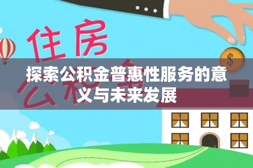 洪泽探索公积金普惠性服务的意义与未来发展