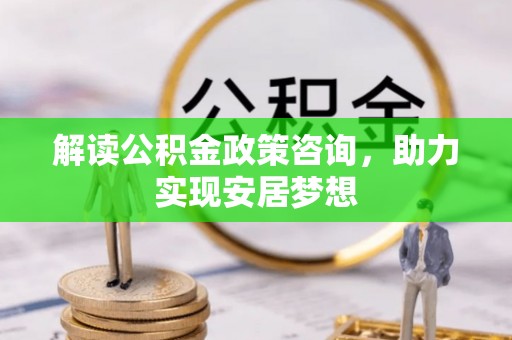 洪泽解读公积金政策咨询，助力实现安居梦想