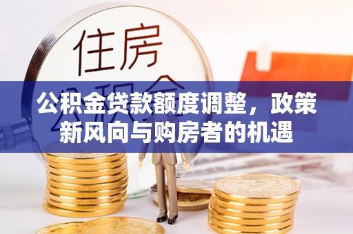 洪泽公积金贷款额度调整，政策新风向与购房者的机遇