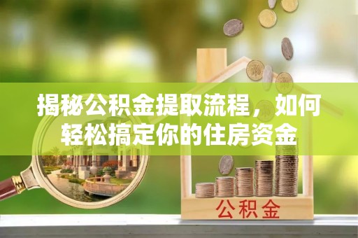 洪泽揭秘公积金提取流程，如何轻松搞定你的住房资金