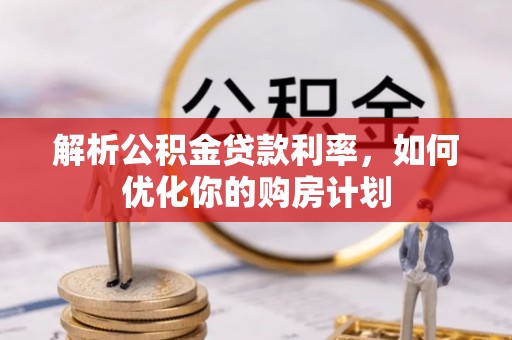 洪泽解析公积金贷款利率，如何优化你的购房计划