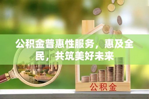 洪泽公积金普惠性服务，惠及全民，共筑美好未来