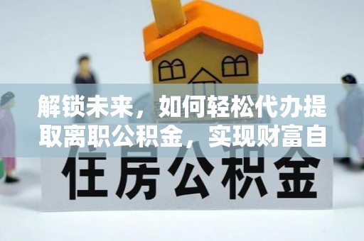 洪泽解锁未来，如何轻松代办提取离职公积金，实现财富自由的第一步