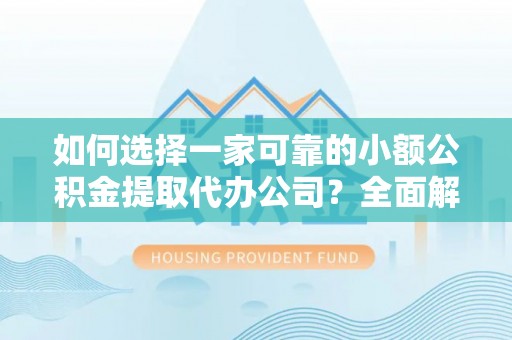 洪泽如何选择一家可靠的小额公积金提取代办公司？全面解析与指南
