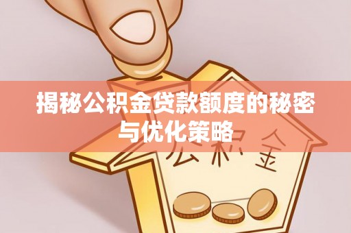 洪泽揭秘公积金贷款额度的秘密与优化策略