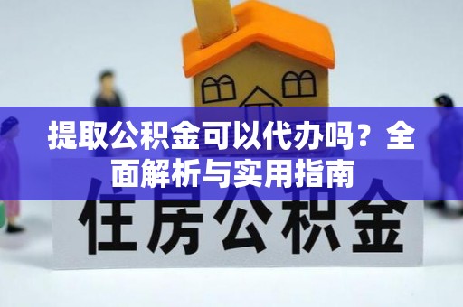 洪泽提取公积金可以代办吗？全面解析与实用指南