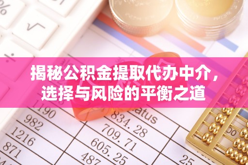 洪泽揭秘公积金提取代办中介，选择与风险的平衡之道