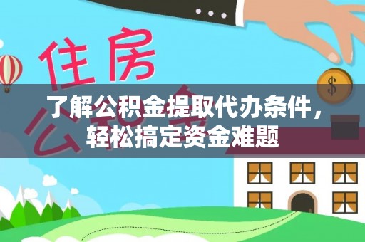 洪泽了解公积金提取代办条件，轻松搞定资金难题