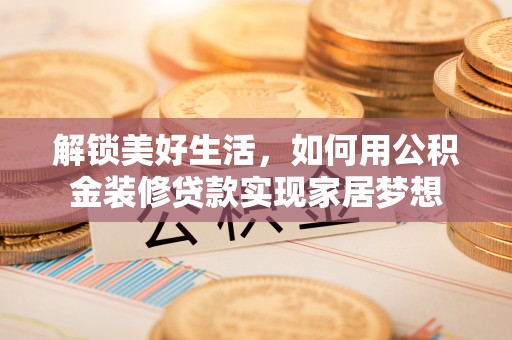 洪泽解锁美好生活，如何用公积金装修贷款实现家居梦想