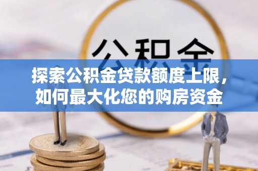 洪泽探索公积金贷款额度上限，如何最大化您的购房资金