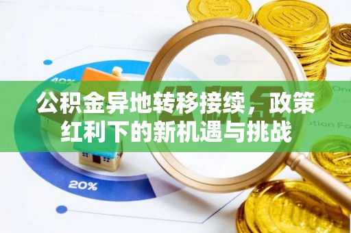 洪泽公积金异地转移接续，政策红利下的新机遇与挑战