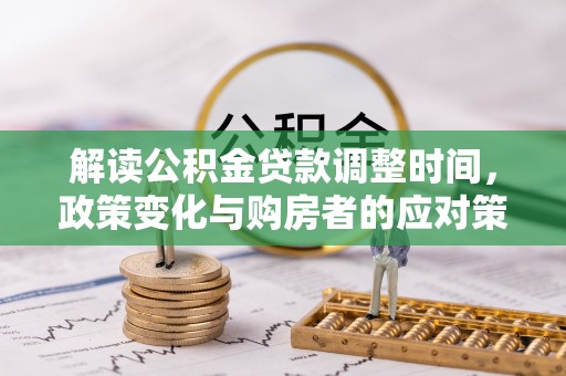 洪泽解读公积金贷款调整时间，政策变化与购房者的应对策略
