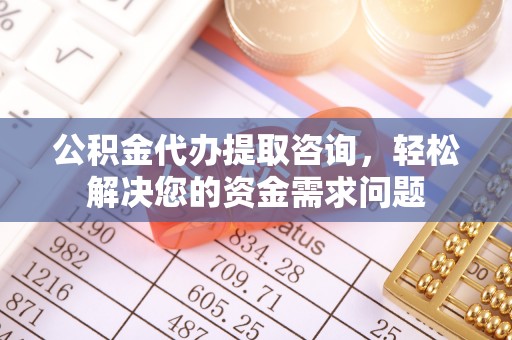 洪泽公积金代办提取咨询，轻松解决您的资金需求问题